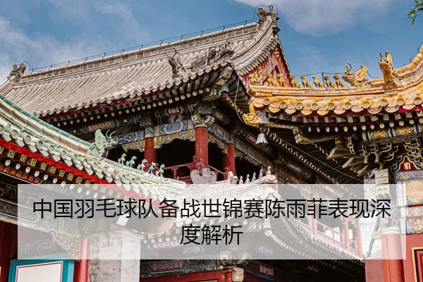 中国羽毛球队备战世锦赛陈雨菲表现深度解析